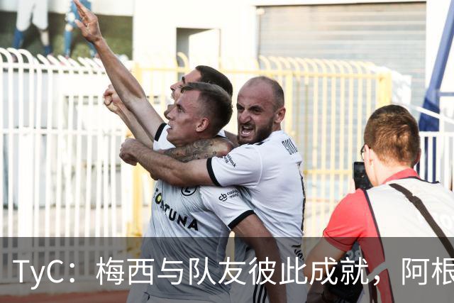 TyC：梅西与队友彼此成就，阿根廷诠释何谓真正的冠军团队